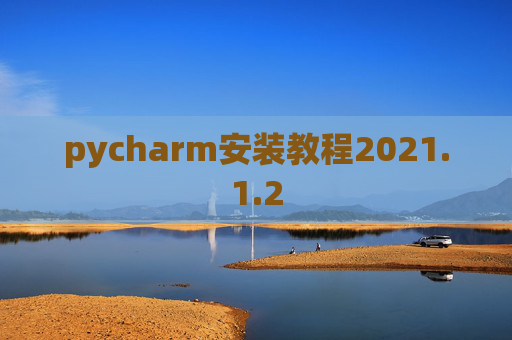 pycharm安装教程2021.1.2 pycharm安装教程2021.1.2